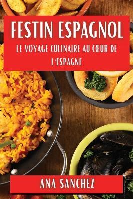 Festin Espagnol: Le Voyage Culinaire au Coeur de l'Espagne - Ana Sanchez - cover