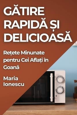 Gatire Rapida ?i Delicioasa: Re?ete Minunate pentru Cei Afla?i în Goana - Maria Ionescu - cover