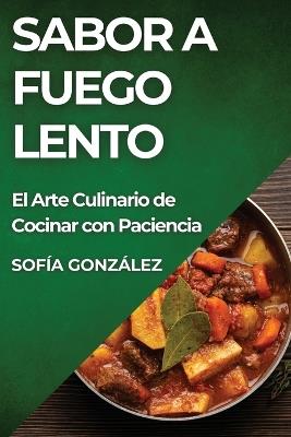 Sabor a Fuego Lento: El Arte Culinario de Cocinar con Paciencia - Sofía González - cover
