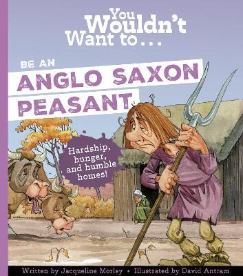 You Wouldn't Want To Be An Anglo-Saxon Peasant - Jacqueline Morley,Morley, Jacqueline - cover
