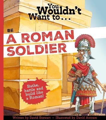 You Wouldn't Want To Be A Roman Soldier! - David Stewart,David Stewart - cover
