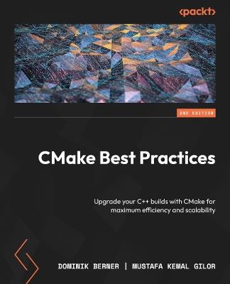 CMake Best Practices: Upgrade your C++ builds with CMake for maximum efficiency and scalability - Dominik Berner,Mustafa Kemal Gilor - cover
