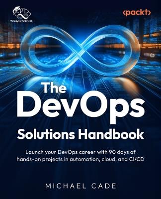 The DevOps Solutions Handbook: Launch your DevOps career with 90 days of hands-on projects in automation, cloud, and CI/CD - Michael Cade - cover