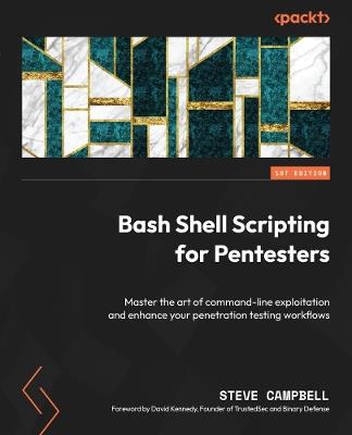 Bash Shell Scripting for Pentesters: Master the art of command-line exploitation and enhance your penetration testing workflows - Steve Campbell - cover