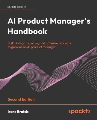 AI Product Manager's Handbook: The ultimate playbook to unlock AI product success with real-world insights and strategies - Irene Bratsis - cover