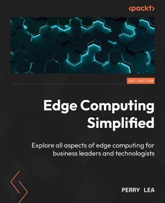 Edge Computing Simplified: Explore all aspects of edge computing for business leaders and technologists - Perry Lea - cover