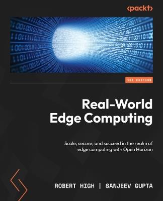 Real-World Edge Computing: Scale, secure, and succeed in the realm of edge computing with Open Horizon - Robert High,Sanjeev Gupta - cover