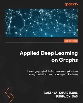 Applied Deep Learning on Graphs: Leverage graph data for business applications using specialized deep learning architectures - Lakshya Khandelwal,Subhajoy Das - cover