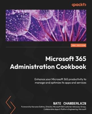 Microsoft 365 Administration Cookbook: Enhance your Microsoft 365 productivity to manage and optimize its apps and services - Nate Chamberlain - cover