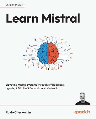 Learn Mistral: Elevating Mistral systems through embeddings, agents, RAG, AWS Bedrock, and Vertex AI - Pavlo Cherkashin - cover