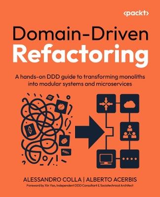Domain-Driven Refactoring: A hands-on DDD guide to transforming monoliths into modular systems and microservices - Alessandro Colla,Alberto Acerbis - cover