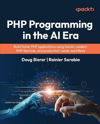 PHP Programming in the AI Era: Build faster PHP applications using GenAI, modern PHP features, and production-ready workflows - Doug Bierer,Rainier Sarabia - cover