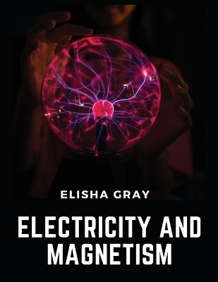 Electricity And Magnetism - Elisha Gray - cover