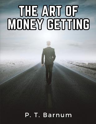 The Art Of Money Getting: Golden Rules For Making Money - P T Barnum - cover