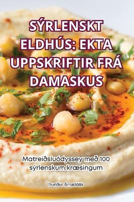 Sýrlenskt Eldhús: Ekta Uppskriftir Frá Damaskus: Ekta Uppskriftir Frá Damaskus - þUríður Árnadóttir - cover