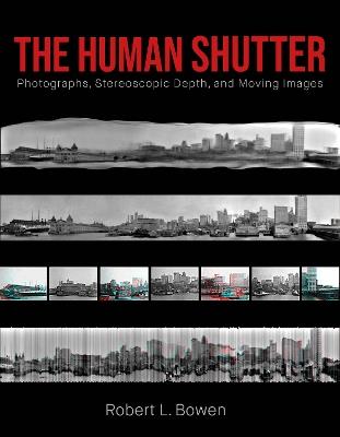 The Human Shutter: Photographs, Stereoscopic Depth, and Moving Images - Robert L. Bowen - cover