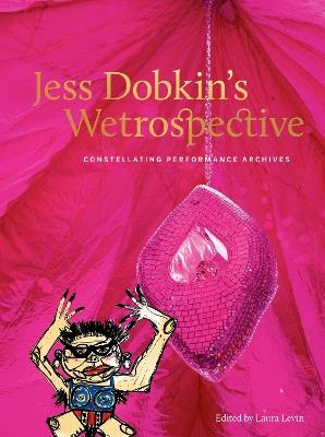 Jess Dobkin’s Wetrospective: Constellating performance archives - Laura Levin - cover