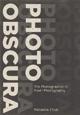Photo Obscura: The Photographic in Post-Photography - Natasha Chuk - cover