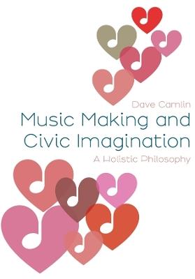 Music Making and Civic Imagination: A Holistic Philosophy - Dave Camlin - cover