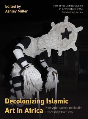 Decolonizing Islamic Art in Africa: New Approaches to Muslim Expressive Cultures - cover