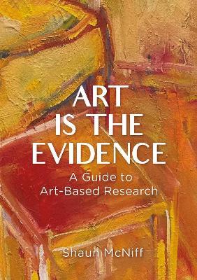 Art Is the Evidence: A Guide to Art-Based Research - Shaun McNiff - cover