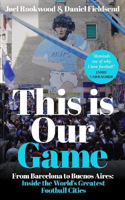 This is Our Game: Inside the World's Greatest Football Cities - Joel Rookwood,Daniel Fieldsend - cover