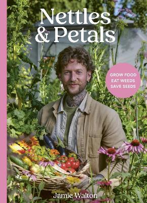 Nettles and Petals: Grow Food. Eat Weeds. Save Seeds. The Sunday Times Bestseller - Jamie Walton - cover