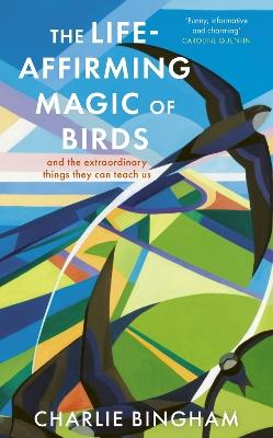 The Life-Affirming Magic of Birds: and the extraordinary things they can teach us - Charlie Bingham - cover