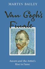 Van Gogh's Finale: Auvers and the Artist's Rise to Fame