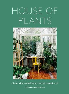 House of Plants: Living with tropical plants, succulents and cacti - Rose Ray,Caro Langton - cover