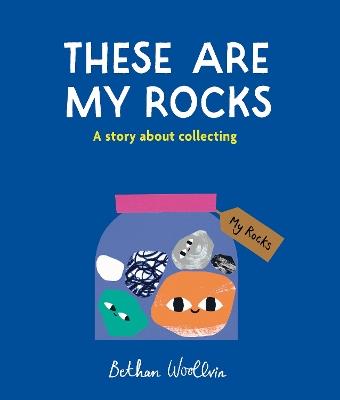These Are My Rocks: A story about collecting - Bethan Woollvin - cover