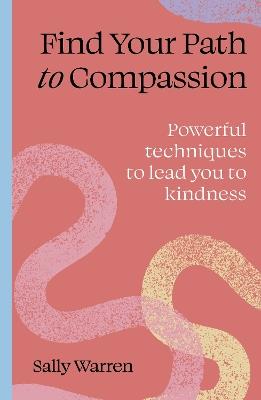 Find your path to compassion: Powerful techniques to lead you to kindness - Sally Warren - cover