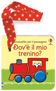 Dov'è il mio trenino? Carezzalibri per il passeggino. Ediz. a colori