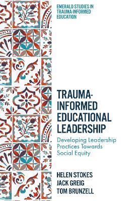 Trauma-Informed Educational Leadership: Developing Leadership Practices Towards Social Equity - Helen Stokes,Jack Greig,Tom Brunzell - cover