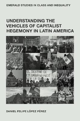 Understanding the Vehicles of Capitalist Hegemony in Latin America: Capitalism in Context - Daniel Felipe López Pérez - cover