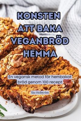 Konsten Att Baka Veganbr?d Hemma - ?ke Hellstr?m - cover
