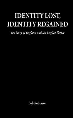 Identity Lost, Identity Regained: The Story of England and the English People - Bob Robinson - cover
