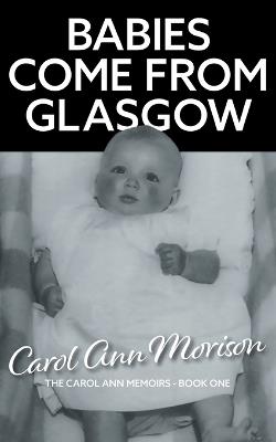 Babies Come from Glasgow: An exploration of love and loss in my family - Carol Ann Morison - cover