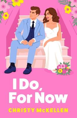 I Do, For Now: A steamy fake fiance rom-com from Christy McKellen for 2025 - Christy McKellen - cover