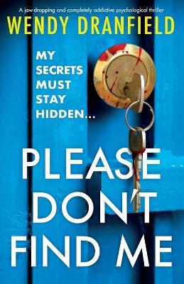 Please Don't Find Me: A jaw-dropping and completely addictive psychological thriller - Wendy Dranfield - cover