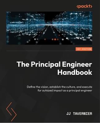 The Principal Engineer Handbook: Define the vision, establish the culture, and execute for outsized impact as a principal engineer - JJ Tavernier - cover
