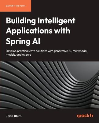 Building Intelligent Applications with Spring AI: Develop Practical Java Solutions with Generative AI, Multimodal Models, and Agents - John Blum - cover