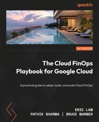 The Cloud FinOps Playbook for Google Cloud: A practical guide to adopt, build, and scale Cloud FinOps - Eric Lam,Pathik Sharma,Bruce Warner - cover