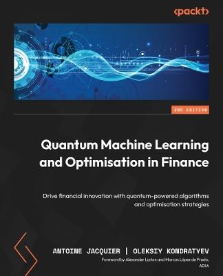 Quantum Machine Learning and Optimisation in Finance: Drive financial innovation with quantum-powered algorithms and optimisation strategies - Antoine Jacquier,Oleksiy Kondratyev - cover