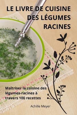 Le Livre de Cuisine Des L?gumes Racines - Achille Meyer - cover