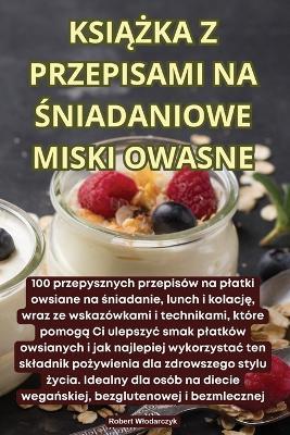 KsiAZka Z Przepisami Na Sniadaniowe Miski Owasne - Robert Wlodarczyk - cover