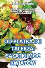 Od Platka Do Talerza: Salatki Moc Kwiat?w