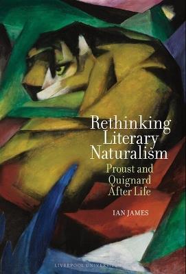Rethinking Literary Naturalism: Proust and Quignard After Life - Ian James - cover