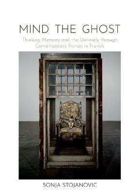 Mind the Ghost: Thinking Memory and the Untimely through Contemporary Fiction in French - Sonja Stojanovic - cover