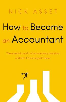 How to Become an Accountant: The eccentric world of accountancy practices and how I found myself there - Nick Asset - cover